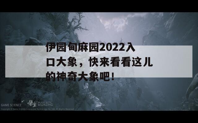 伊园甸麻园2022入口大象，快来看看这儿的神奇大象吧！  第1张