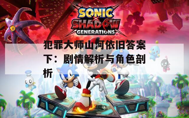 犯罪大师山河依旧答案下：剧情解析与角色剖析  第1张