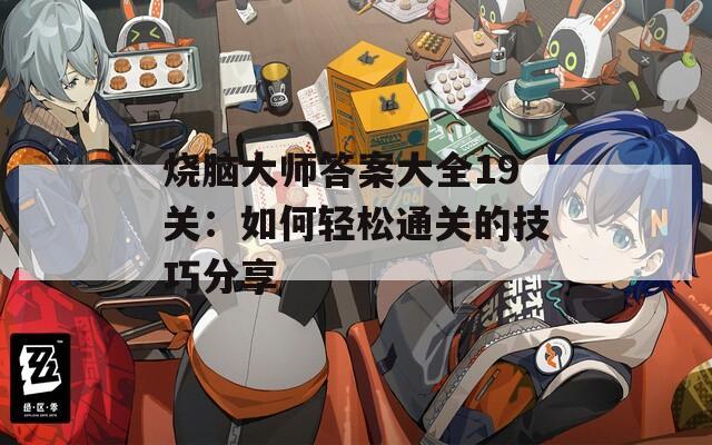烧脑大师答案大全19关：如何轻松通关的技巧分享