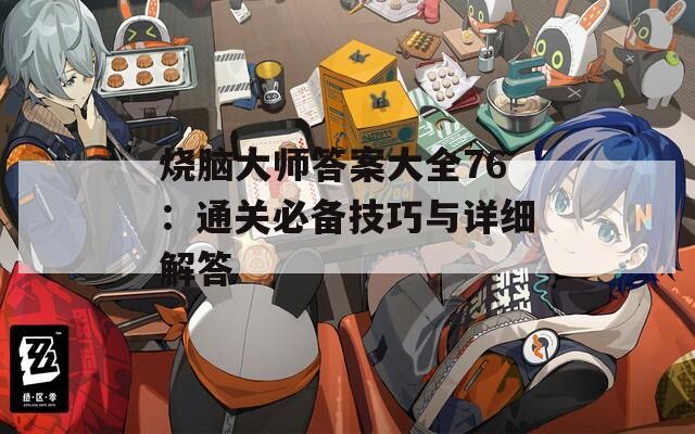 烧脑大师答案大全76：通关必备技巧与详细解答  第1张