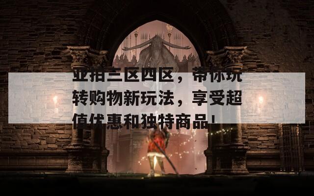亚拍三区四区，带你玩转购物新玩法，享受超值优惠和独特商品！  第1张