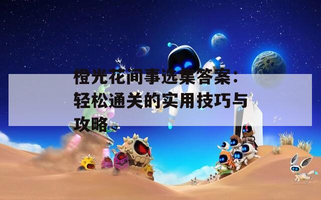 橙光花间事选集答案：轻松通关的实用技巧与攻略