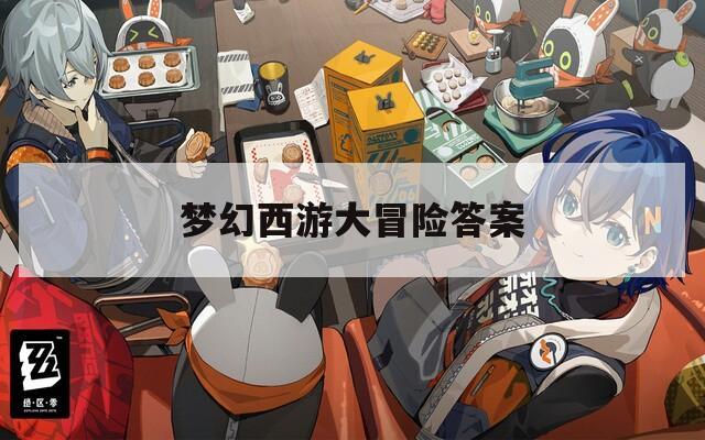 梦幻西游大冒险答案  第1张