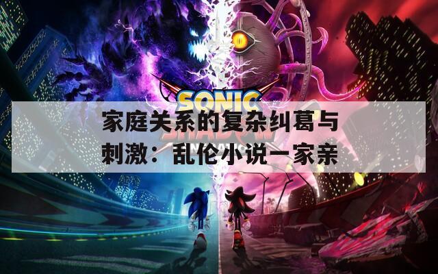 家庭关系的复杂纠葛与刺激：乱伦小说一家亲  第1张