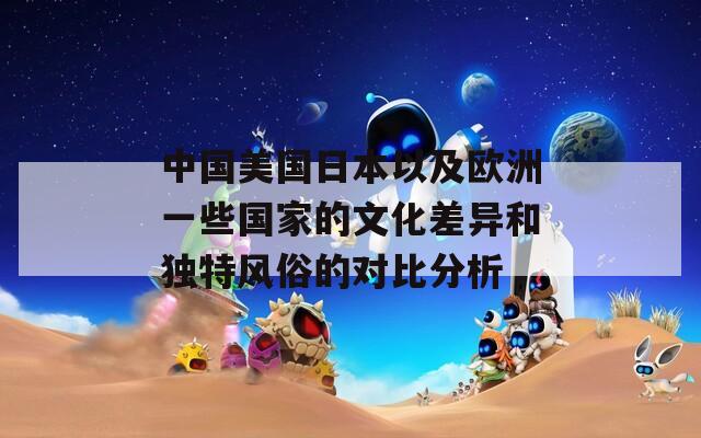 中国美国日本以及欧洲一些国家的文化差异和独特风俗的对比分析  第1张