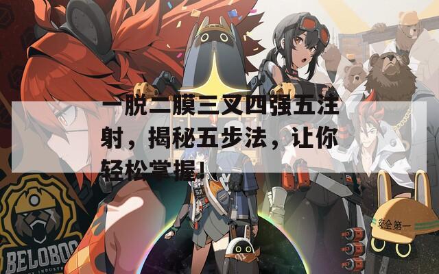 一脱二膜三叉四强五注射，揭秘五步法，让你轻松掌握！
