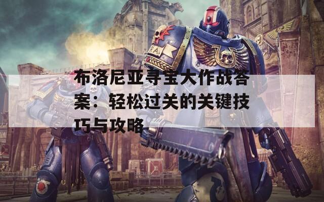 布洛尼亚寻宝大作战答案：轻松过关的关键技巧与攻略  第1张