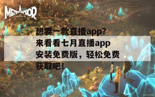 想要一款直播app？来看看七月直播app安装免费版，轻松免费获取吧！  第1张