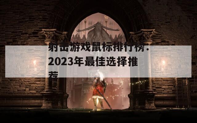 射击游戏鼠标排行榜：2023年最佳选择推荐  第1张