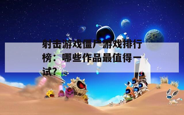 射击游戏僵尸游戏排行榜：哪些作品最值得一试？  第1张