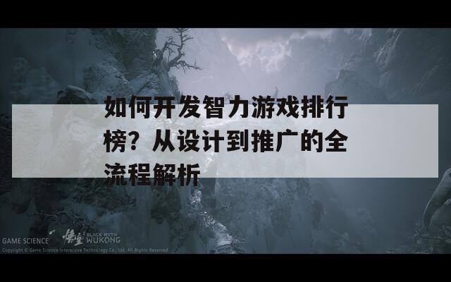 如何开发智力游戏排行榜？从设计到推广的全流程解析  第1张