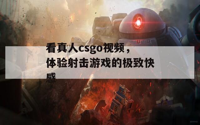 看真人csgo视频，体验射击游戏的极致快感