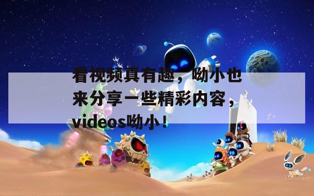 看视频真有趣，呦小也来分享一些精彩内容，videos呦小！