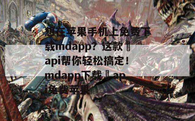 想在苹果手机上免费下载mdapp？这款汅api帮你轻松搞定！mdapp下载汅api免费苹果  第1张