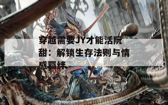 穿越需要JY才能活阮甜：解锁生存法则与情感羁绊