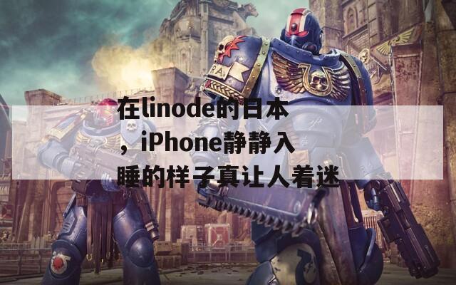 在linode的日本，iPhone静静入睡的样子真让人着迷  第1张