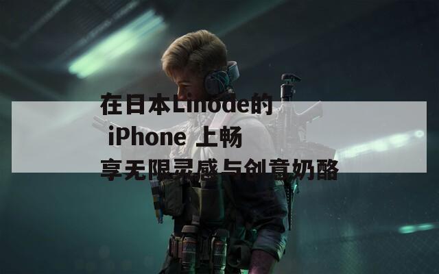 在日本Linode的 iPhone 上畅享无限灵感与创意奶酪  第1张