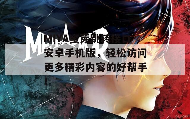 MIYA蜜芽跳转接口安卓手机版，轻松访问更多精彩内容的好帮手！