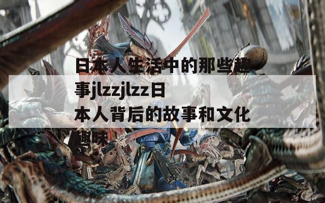 日本人生活中的那些趣事jlzzjlzz日本人背后的故事和文化趣味  第1张