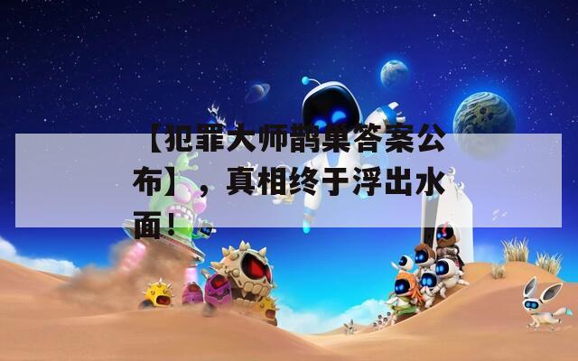 【犯罪大师鹊巢答案公布】，真相终于浮出水面！  第1张