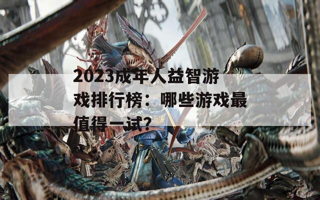 2023成年人益智游戏排行榜：哪些游戏最值得一试？  第1张
