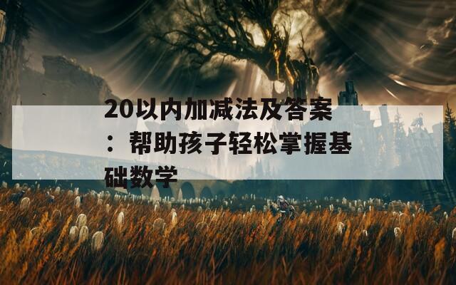 20以内加减法及答案：帮助孩子轻松掌握基础数学  第1张