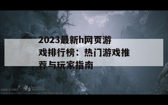2023最新h网页游戏排行榜：热门游戏推荐与玩家指南  第1张