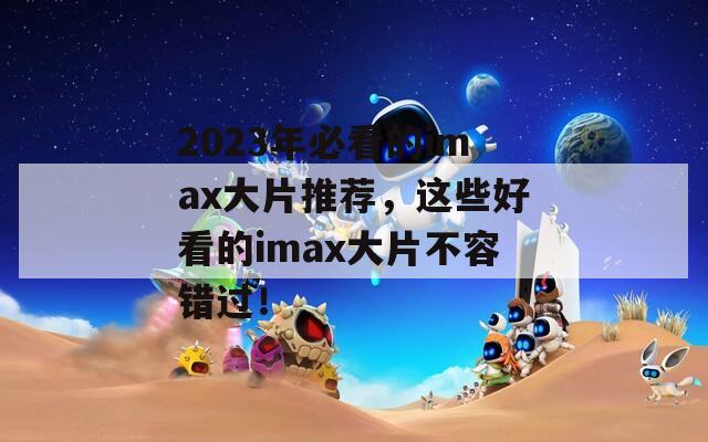 2023年必看的imax大片推荐，这些好看的imax大片不容错过！  第1张
