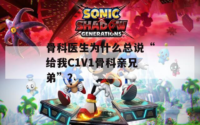 骨科医生为什么总说“给我C1V1骨科亲兄弟”？  第1张