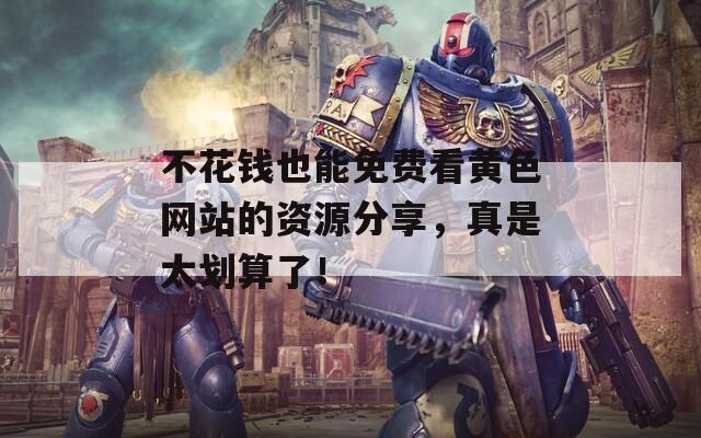 不花钱也能免费看黄色网站的资源分享，真是太划算了！  第1张