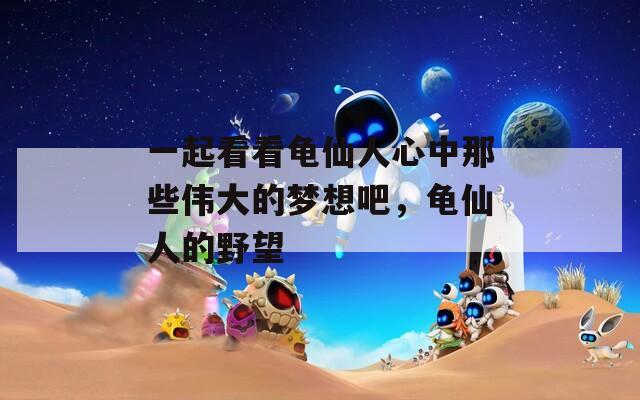 一起看看龟仙人心中那些伟大的梦想吧，龟仙人的野望  第1张