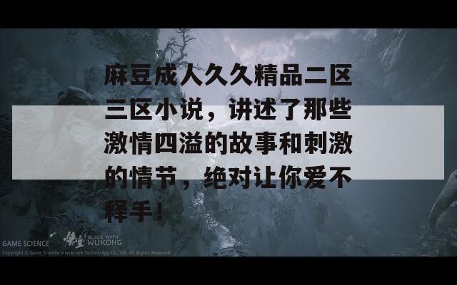 麻豆成人久久精品二区三区小说，讲述了那些激情四溢的故事和刺激的情节，绝对让你爱不释手！  第1张