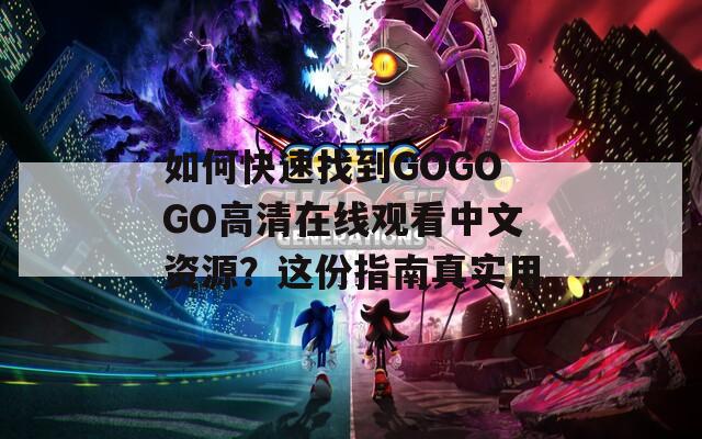 如何快速找到GOGOGO高清在线观看中文资源？这份指南真实用