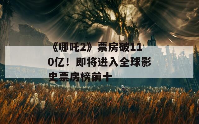 《哪吒2》票房破110亿！即将进入全球影史票房榜前十  第1张