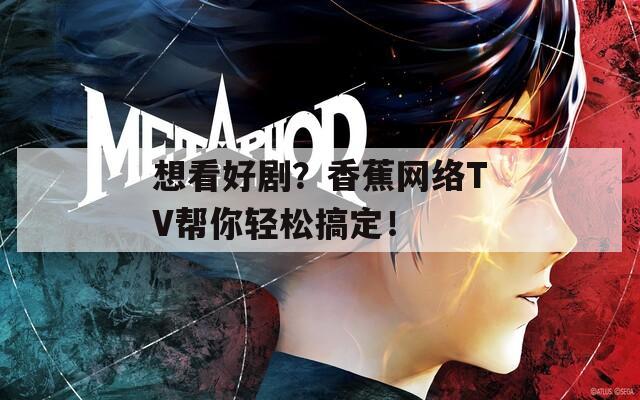 想看好剧？香蕉网络TV帮你轻松搞定！  第1张