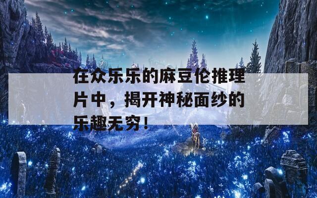 在众乐乐的麻豆伦推理片中，揭开神秘面纱的乐趣无穷！  第1张