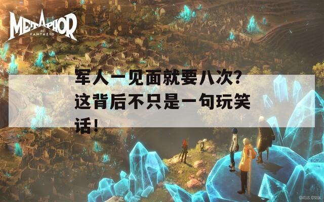 军人一见面就要八次？这背后不只是一句玩笑话！  第1张