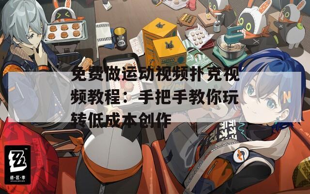 免费做运动视频扑克视频教程：手把手教你玩转低成本创作  第1张