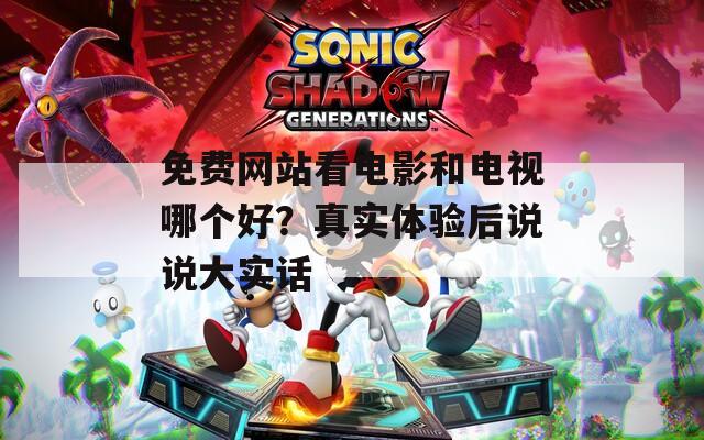 免费网站看电影和电视哪个好？真实体验后说说大实话