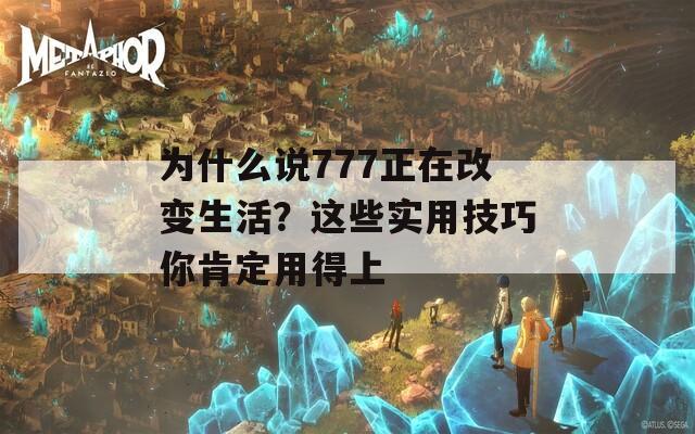 为什么说777正在改变生活？这些实用技巧你肯定用得上  第1张