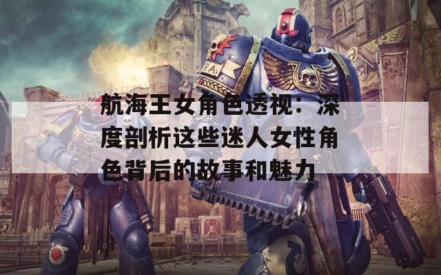 航海王女角色透视：深度剖析这些迷人女性角色背后的故事和魅力  第1张