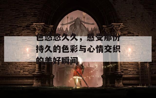色悠悠久久，感受那份持久的色彩与心情交织的美好瞬间  第1张