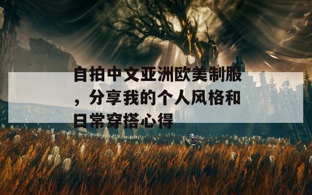 自拍中文亚洲欧美制服，分享我的个人风格和日常穿搭心得  第1张