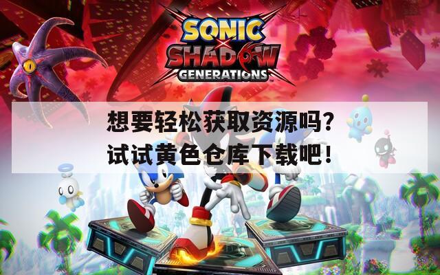 想要轻松获取资源吗？试试黄色仓库下载吧！  第1张