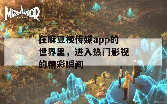 在麻豆视传媒app的世界里，进入热门影视的精彩瞬间  第1张