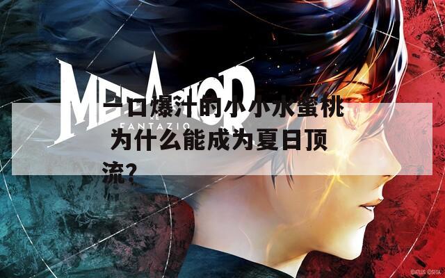 一口爆汁的小小水蜜桃 为什么能成为夏日顶流？  第1张