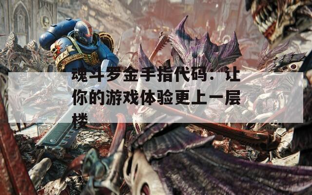 魂斗罗金手指代码：让你的游戏体验更上一层楼  第1张