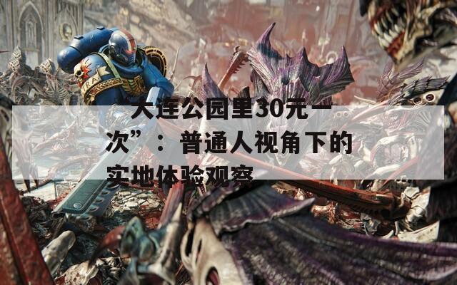 “大连公园里30元一次”：普通人视角下的实地体验观察  第1张