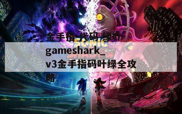 金手指 代码 绿叶-gameshark_v3金手指码叶绿全攻略  第1张