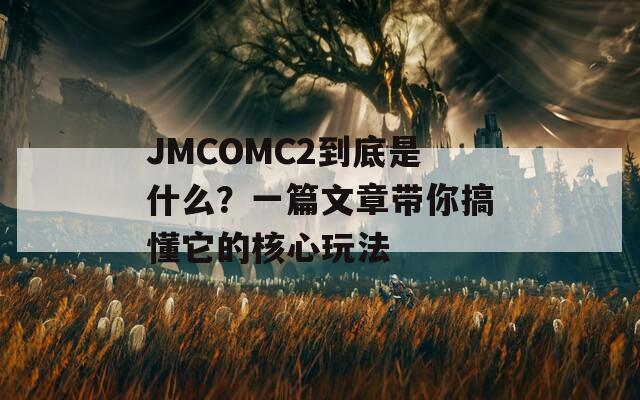 JMCOMC2到底是什么？一篇文章带你搞懂它的核心玩法  第1张